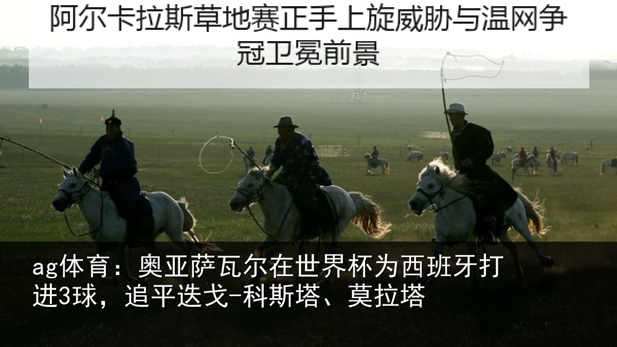 ag体育：奥亚萨瓦尔在世界杯为西班牙打进3球，追平迭戈-科斯塔、莫拉塔