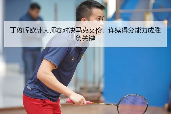 丁俊晖欧洲大师赛对决马克艾伦，连续得分能力成胜负关键
