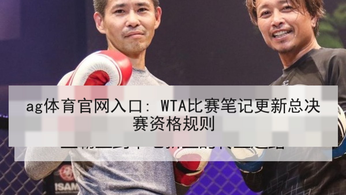 ag体育官网入口: WTA比赛笔记更新总决赛资格规则