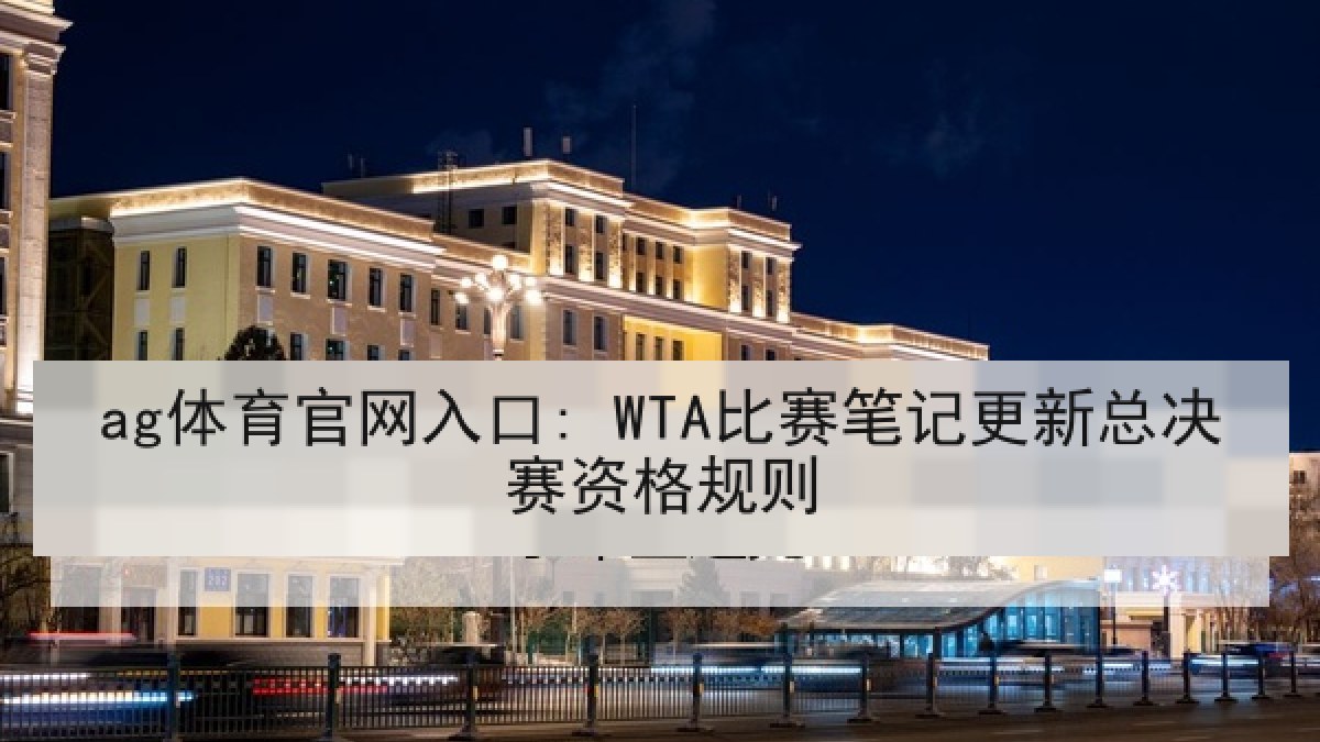 ag体育官网入口: WTA比赛笔记更新总决赛资格规则