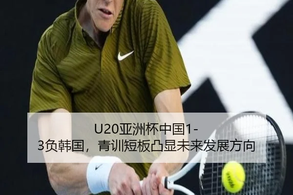 U20亚洲杯中国1-3负韩国，青训短板凸显未来发展方向