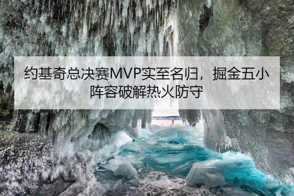 约基奇总决赛MVP实至名归，掘金五小阵容破解热火防守