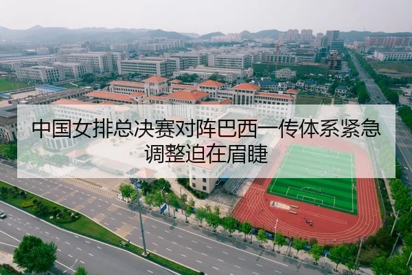 中国女排总决赛对阵巴西一传体系紧急调整迫在眉睫