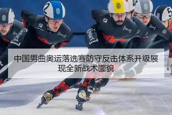 中国男曲奥运落选赛防守反击体系升级展现全新战术面貌