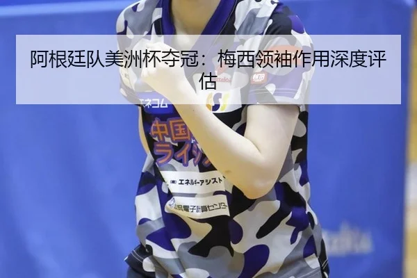阿根廷队美洲杯夺冠：梅西领袖作用深度评估