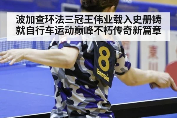 波加查环法三冠王伟业载入史册铸就自行车运动巅峰不朽传奇新篇章