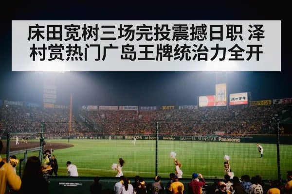 床田宽树三场完投震撼日职 泽村赏热门广岛王牌统治力全开