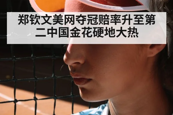 郑钦文美网夺冠赔率升至第二中国金花硬地大热