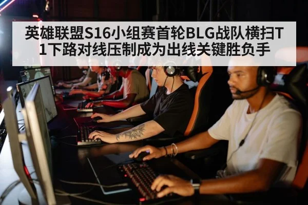 英雄联盟S16小组赛首轮BLG战队横扫T1下路对线压制成为出线关键胜负手